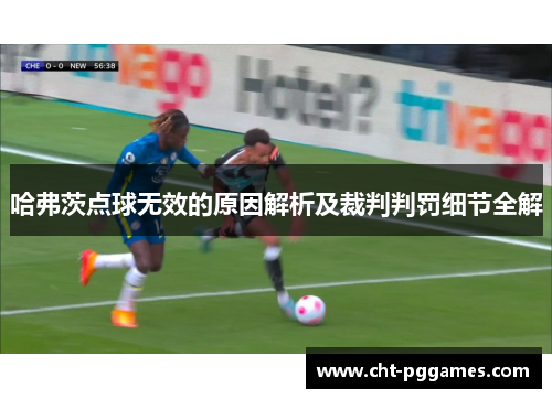 哈弗茨点球无效的原因解析及裁判判罚细节全解 哈弗茨点球无效的原因解析及裁判判罚细节全解