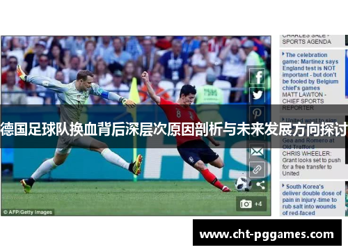 德国足球队换血背后深层次原因剖析与未来发展方向探讨 德国足球队换血背后深层次原因剖析与未来发展方向探讨