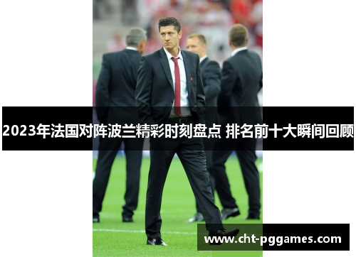 2023年法国对阵波兰精彩时刻盘点 排名前十大瞬间回顾 2023年法国对阵波兰精彩时刻盘点 排名前十大瞬间回顾