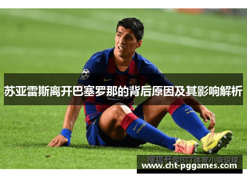 苏亚雷斯离开巴塞罗那的背后原因及其影响解析