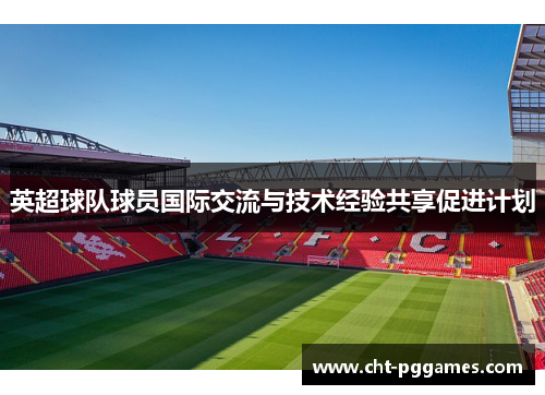 英超球队球员国际交流与技术经验共享促进计划 英超球队球员国际交流与技术经验共享促进计划