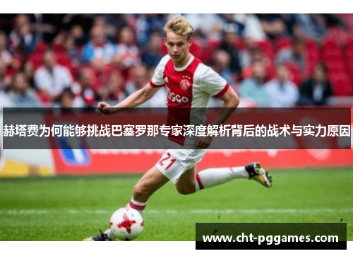 赫塔费为何能够挑战巴塞罗那专家深度解析背后的战术与实力原因