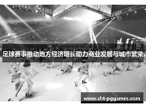 足球赛事推动地方经济增长助力商业发展与城市繁荣