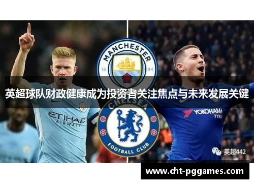 英超球队财政健康成为投资者关注焦点与未来发展关键
