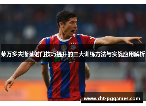 莱万多夫斯基射门技巧提升的三大训练方法与实战应用解析 莱万多夫斯基射门技巧提升的三大训练方法与实战应用解析