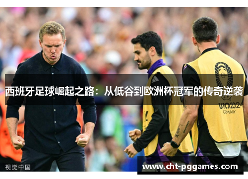 西班牙足球崛起之路：从低谷到欧洲杯冠军的传奇逆袭