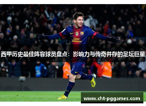 西甲历史最佳阵容球员盘点:影响力与传奇并存的足坛巨星 西甲历史最佳阵容球员盘点:影响力与传奇并存的足坛巨星