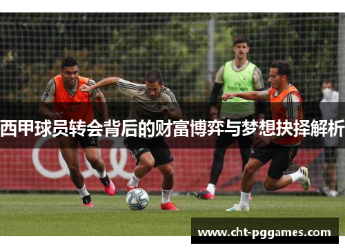 西甲球员转会背后的财富博弈与梦想抉择解析