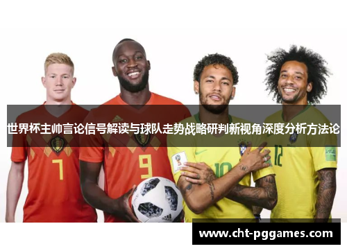 世界杯主帅言论信号解读与球队走势战略研判新视角深度分析方法论