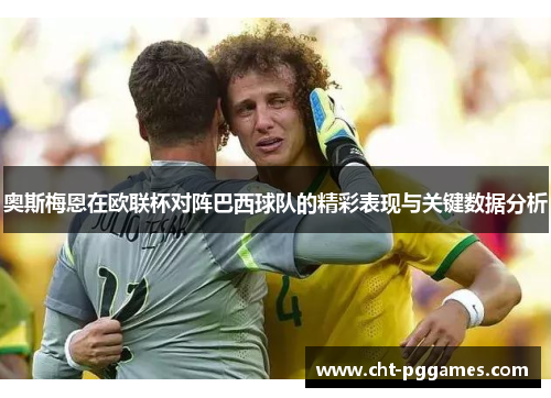 奥斯梅恩在欧联杯对阵巴西球队的精彩表现与关键数据分析