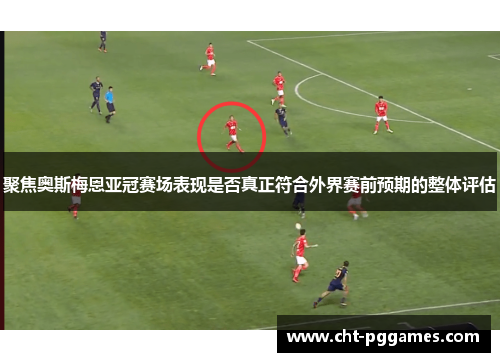 聚焦奥斯梅恩亚冠赛场表现是否真正符合外界赛前预期的整体评估 聚焦奥斯梅恩亚冠赛场表现是否真正符合外界赛前预期的整体评估