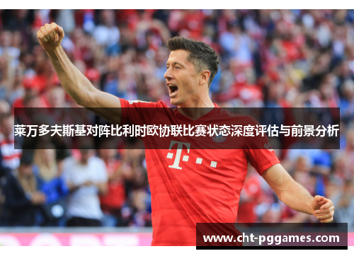 莱万多夫斯基对阵比利时欧协联比赛状态深度评估与前景分析
