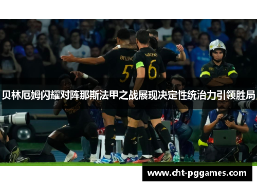 贝林厄姆闪耀对阵那斯法甲之战展现决定性统治力引领胜局 贝林厄姆闪耀对阵那斯法甲之战展现决定性统治力引领胜局