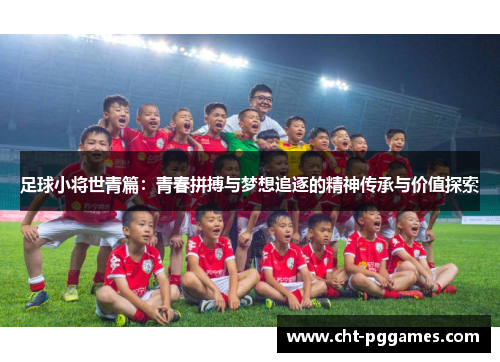 足球小将世青篇:青春拼搏与梦想追逐的精神传承与价值探索 足球小将世青篇:青春拼搏与梦想追逐的精神传承与价值探索