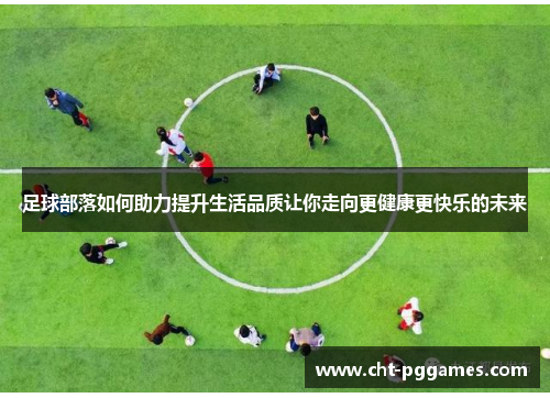 足球部落如何助力提升生活品质让你走向更健康更快乐的未来