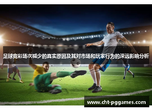 足球竞彩场次减少的真实原因及其对市场和玩家行为的深远影响分析