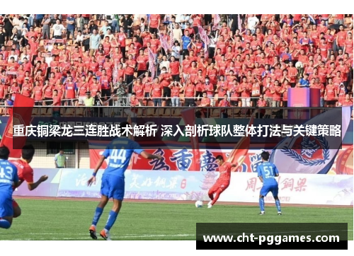 重庆铜梁龙三连胜战术解析 深入剖析球队整体打法与关键策略 重庆铜梁龙三连胜战术解析 深入剖析球队整体打法与关键策略