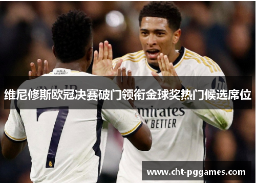 维尼修斯欧冠决赛破门领衔金球奖热门候选席位 维尼修斯欧冠决赛破门领衔金球奖热门候选席位