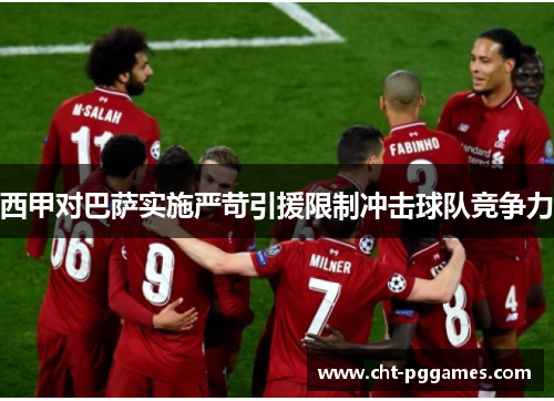 西甲对巴萨实施严苛引援限制冲击球队竞争力 西甲对巴萨实施严苛引援限制冲击球队竞争力