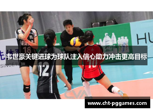 韦世豪关键进球为球队注入信心助力冲击更高目标