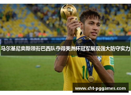 马尔基尼奥斯领衔巴西队夺得美洲杯冠军展现强大防守实力