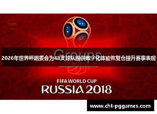 2026年世界杯组委会为48支球队提供数字化体能恢复仓提升赛事表现
