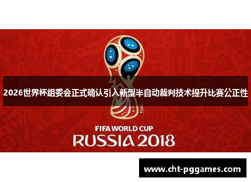 2026世界杯组委会正式确认引入新型半自动裁判技术提升比赛公正性 2026世界杯组委会正式确认引入新型半自动裁判技术提升比赛公正性